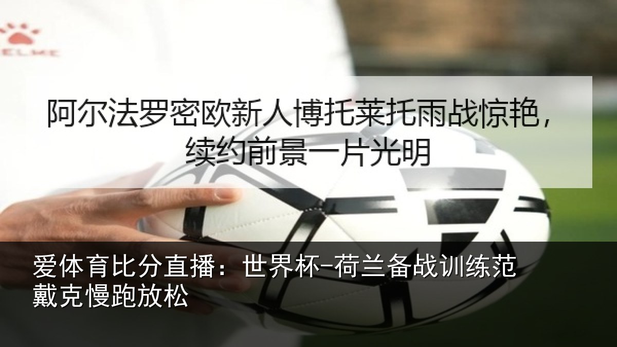 爱体育比分直播:世界杯-荷兰备战训练范戴克慢跑放松