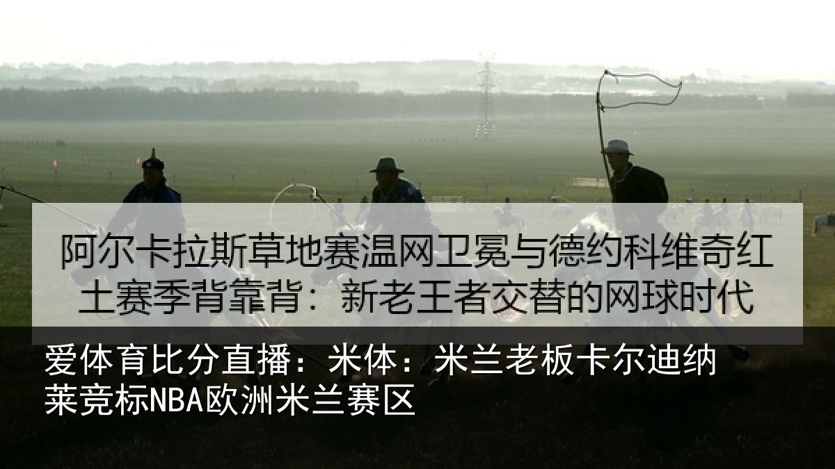 爱体育比分直播:米体:米兰老板卡尔迪纳莱竞标NBA欧洲米兰赛区