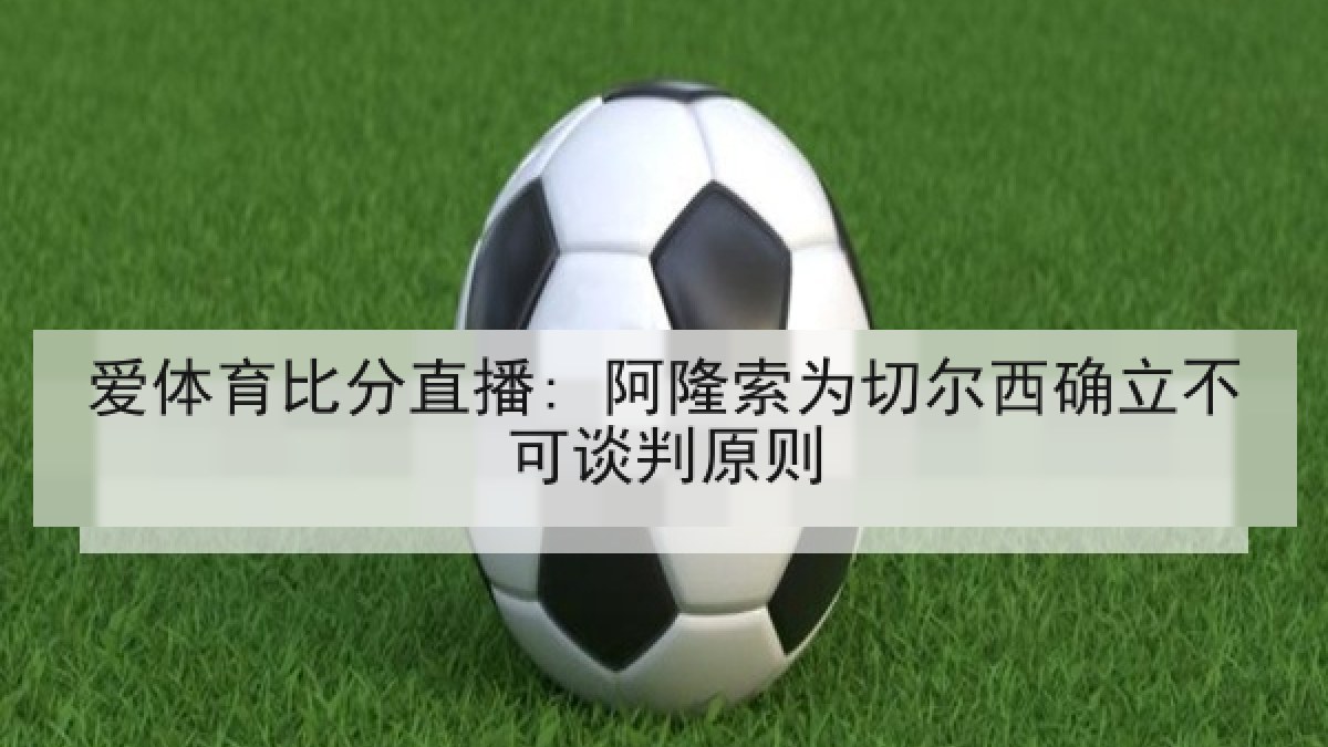 爱体育比分直播: 阿隆索为切尔西确立不可谈判原则
