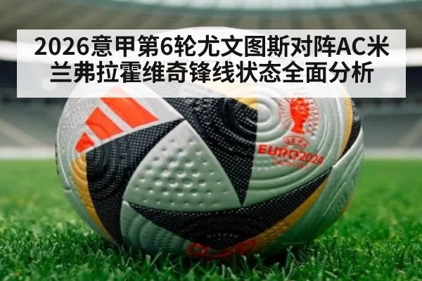 2026意甲第6轮尤文图斯对阵AC米兰弗拉霍维奇锋线状态全面分析
