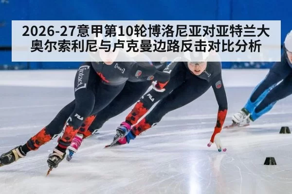 2026-27意甲第10轮博洛尼亚对亚特兰大奥尔索利尼与卢克曼边路反击对比分析